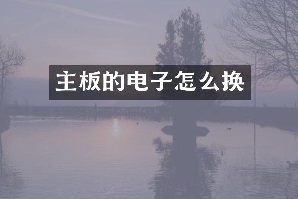 主板的电子怎么换