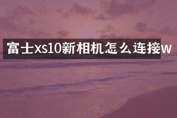 富士xs10新相机怎么连接w