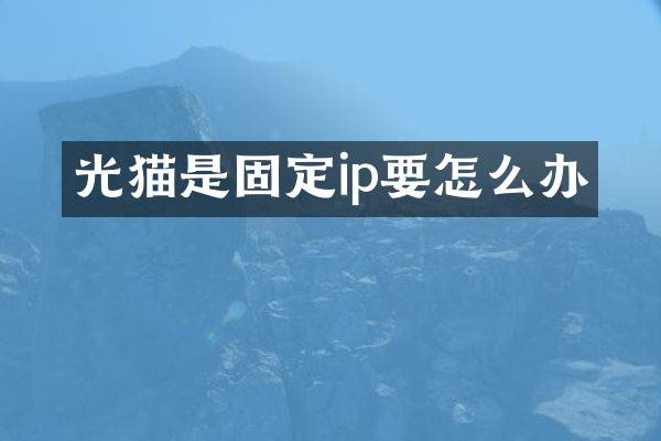 光猫是固定ip要怎么办