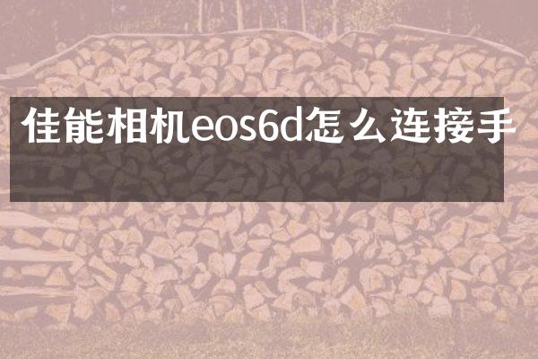 佳能相机eos6d怎么连接手机
