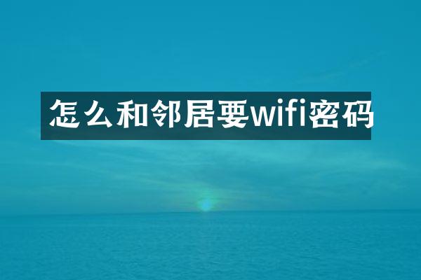 怎么和邻居要wifi密码
