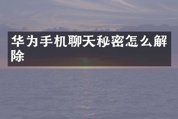 华为手机聊天秘密怎么解除