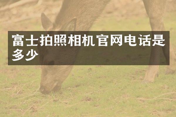 富士拍照相机官网电话是多少