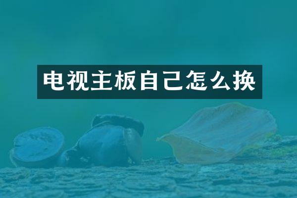 电视主板自己怎么换