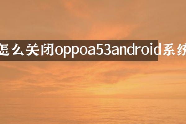 怎么关闭oppoa53android系统