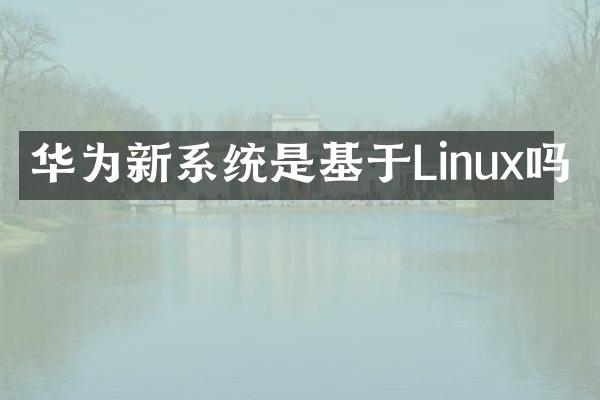 华为新系统是基于Linux吗