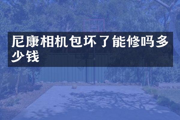尼康相机包坏了能修吗多少钱