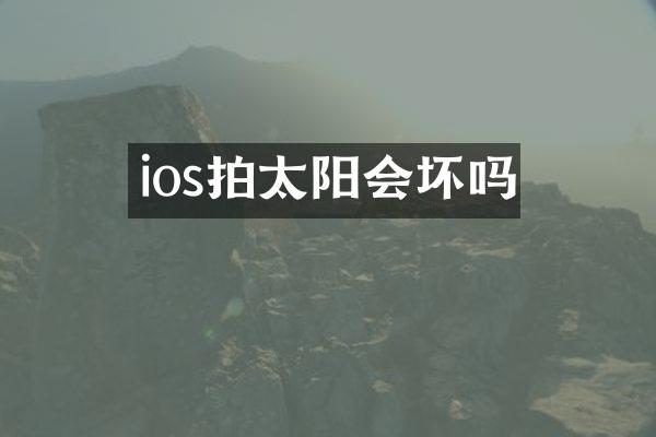 ios拍太阳会坏吗
