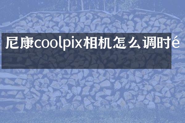 尼康coolpix相机怎么调时间