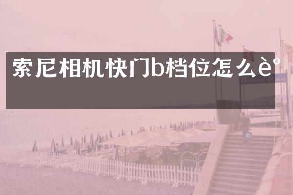 索尼相机快门b档位怎么调