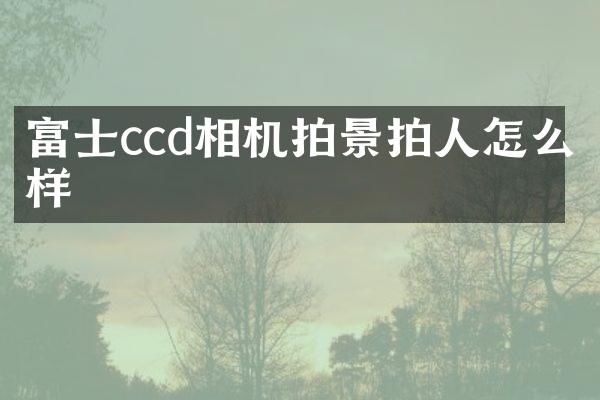 富士ccd相机拍景拍人怎么样