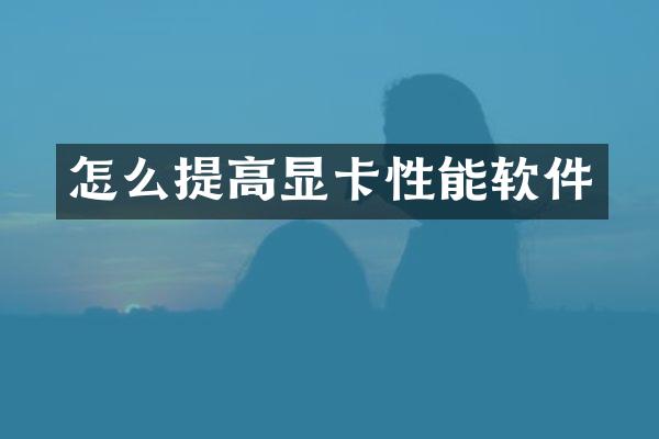 怎么提高显卡性能软件