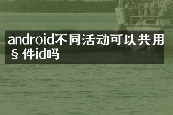 android不同活动可以共用控件id吗