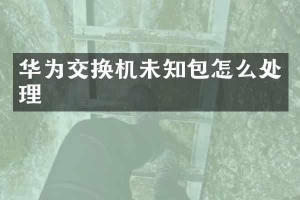 华为交换机未知包怎么处理