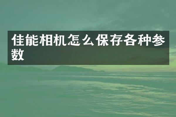 佳能相机怎么保存各种参数