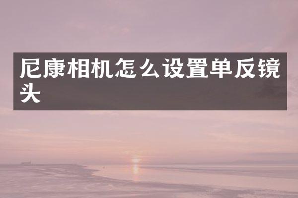 尼康相机怎么设置单反镜头