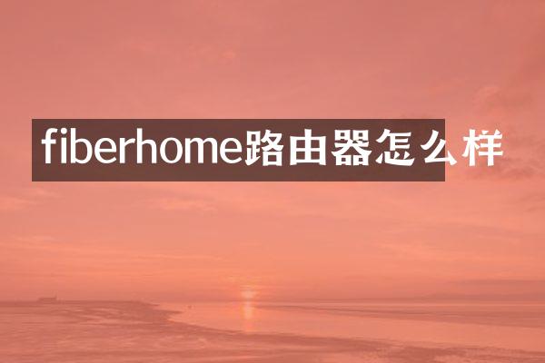 fiberhome路由器怎么样