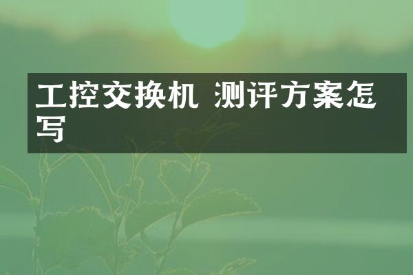 工控交换机 测评方案怎么写