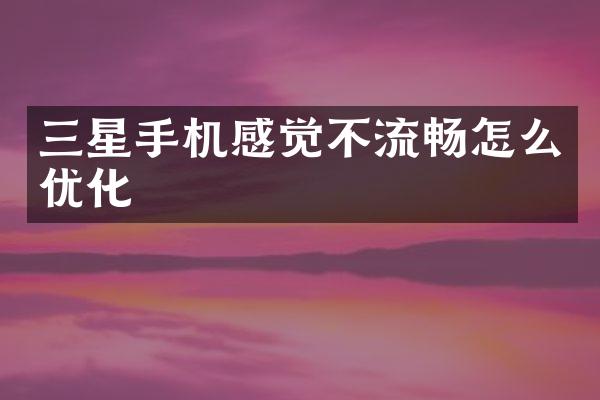 三星手机感觉不流畅怎么优化