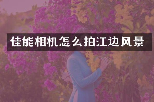 佳能相机怎么拍江边风景
