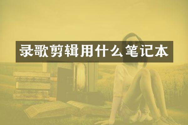 录歌剪辑用什么笔记本