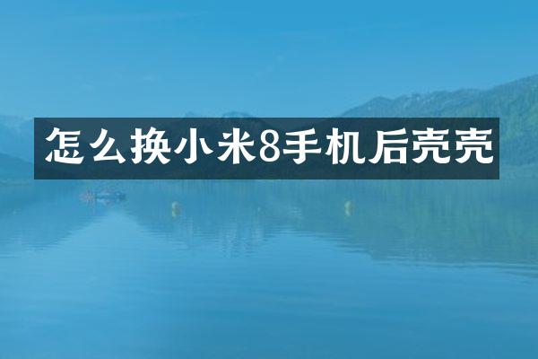 怎么换小米8手机后壳壳