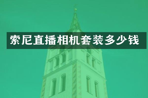 索尼直播相机套装多少钱