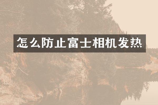 怎么防止富士相机发热