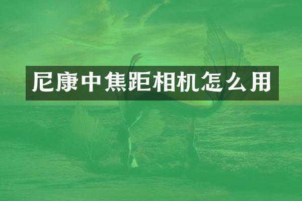尼康中焦距相机怎么用