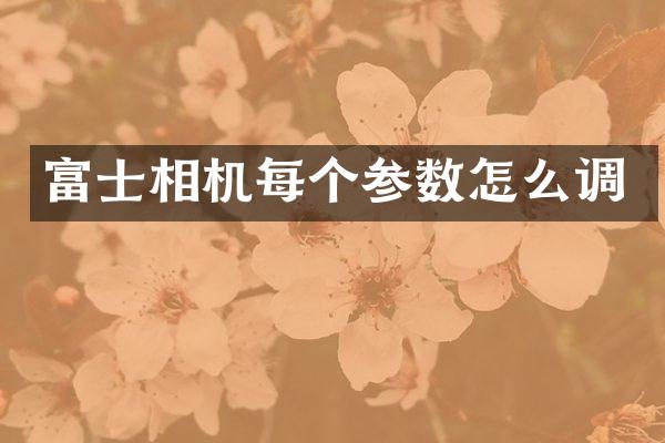 富士相机每个参数怎么调