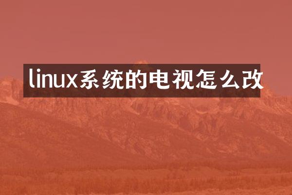 linux系统的电视怎么改