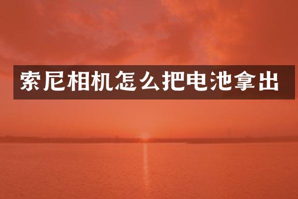 索尼相机怎么把电池拿出