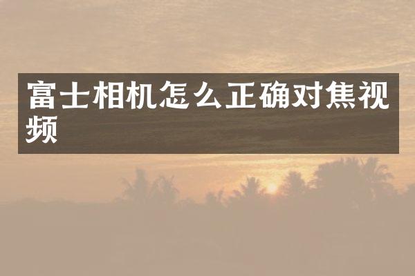 富士相机怎么正确对焦视频