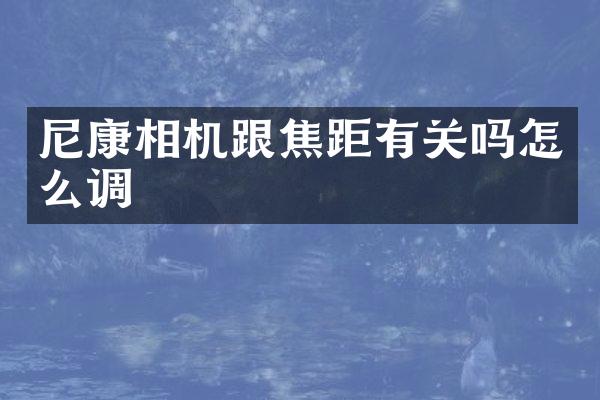 尼康相机跟焦距有关吗怎么调