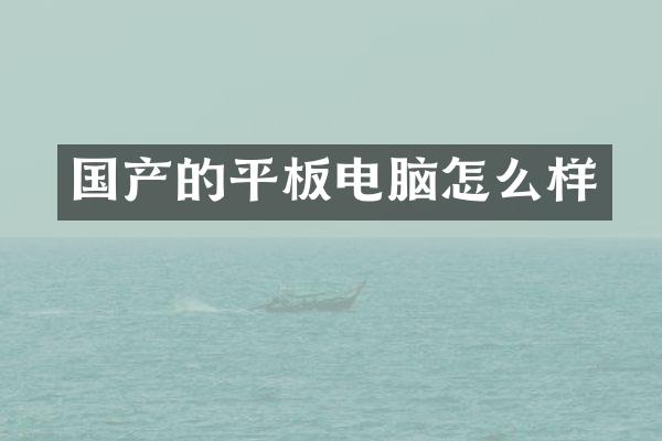 国产的平板电脑怎么样