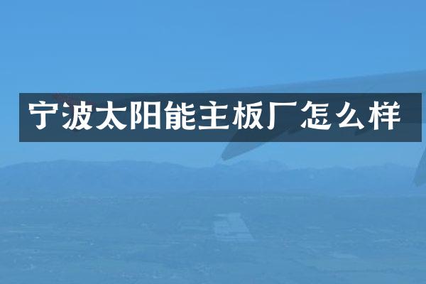 宁波太阳能主板厂怎么样
