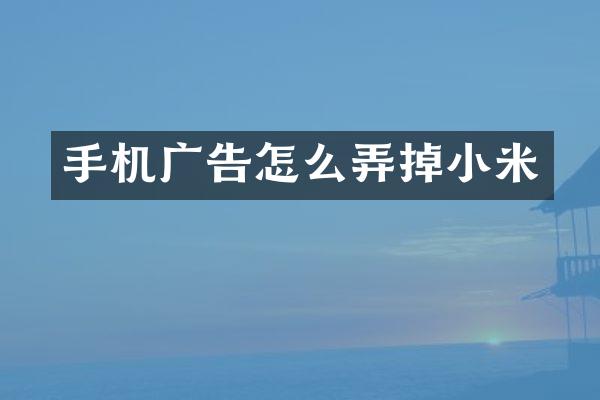 手机广告怎么弄掉小米