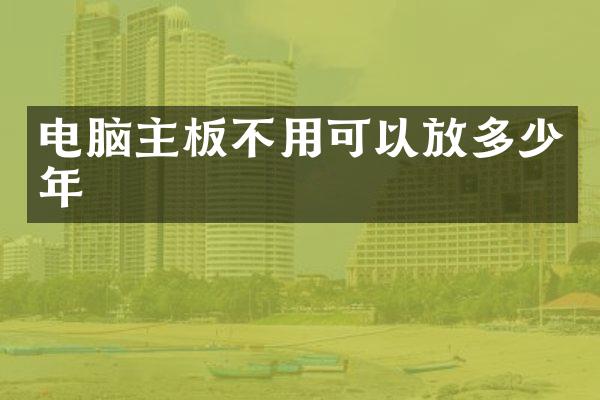 电脑主板不用可以放多少年