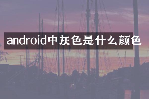 android中灰色是什么颜色