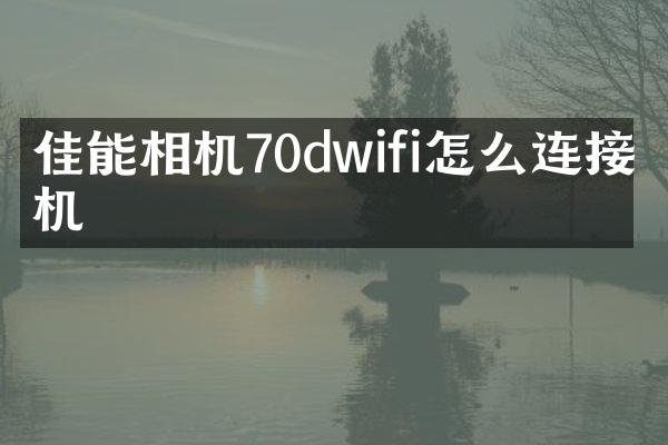 佳能相机70dwifi怎么连接手机
