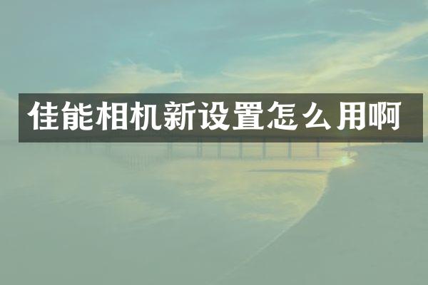 佳能相机新设置怎么用啊