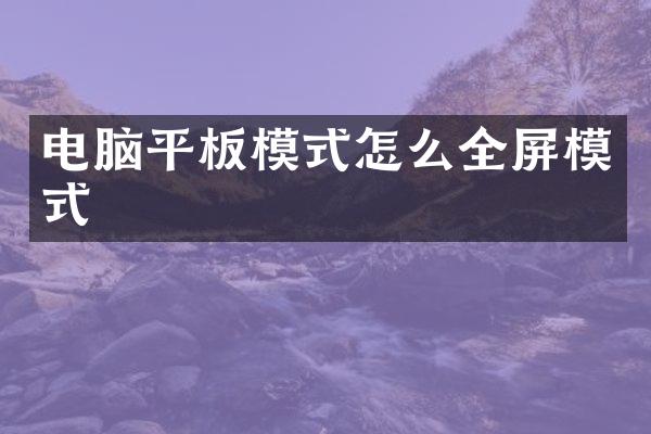 电脑平板模式怎么全屏模式