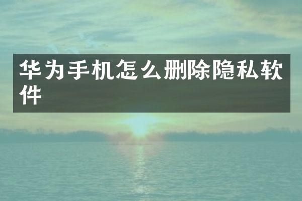 华为手机怎么删除隐私软件
