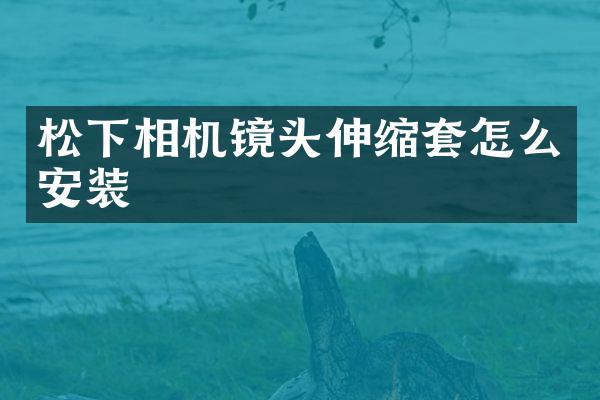 松下相机镜头伸缩套怎么安装