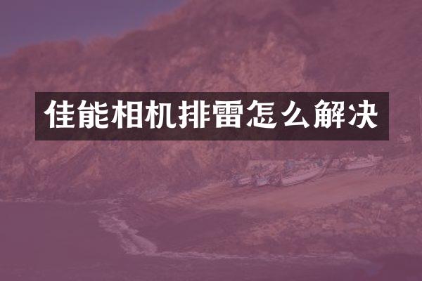 佳能相机排雷怎么解决