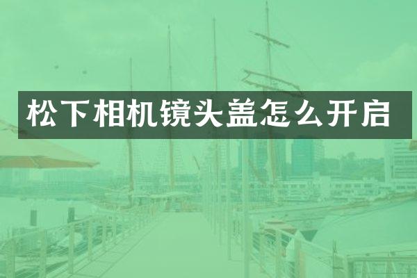 松下相机镜头盖怎么开启