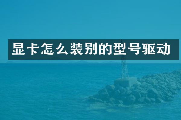 显卡怎么装别的型号驱动