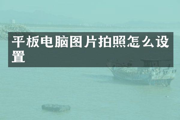 平板电脑图片拍照怎么设置