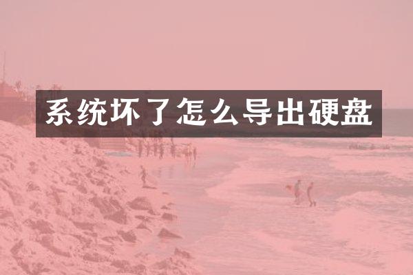 系统坏了怎么导出硬盘