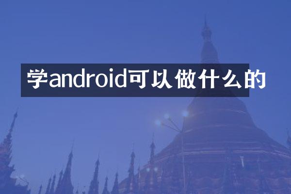 学android可以做什么的
